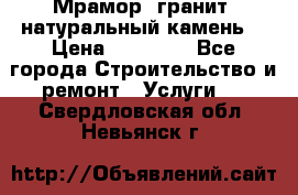 Мрамор, гранит, натуральный камень! › Цена ­ 10 000 - Все города Строительство и ремонт » Услуги   . Свердловская обл.,Невьянск г.